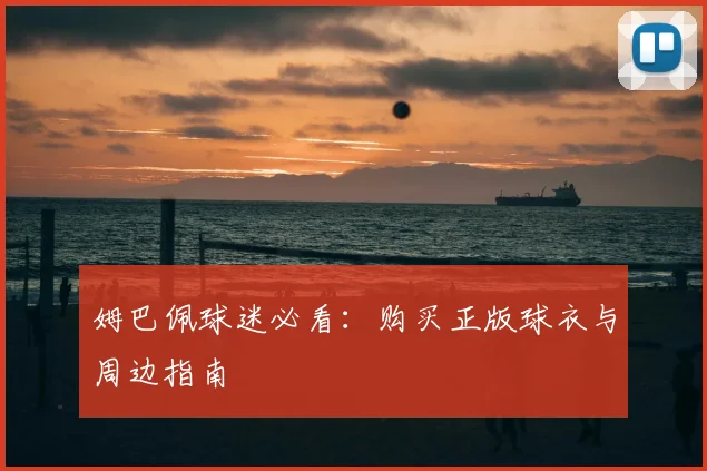姆巴佩球迷必看：购买正版球衣与周边指南