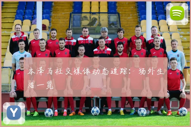 本泽马社交媒体动态追踪：场外生活一览