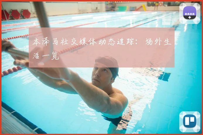 本泽马社交媒体动态追踪：场外生活一览