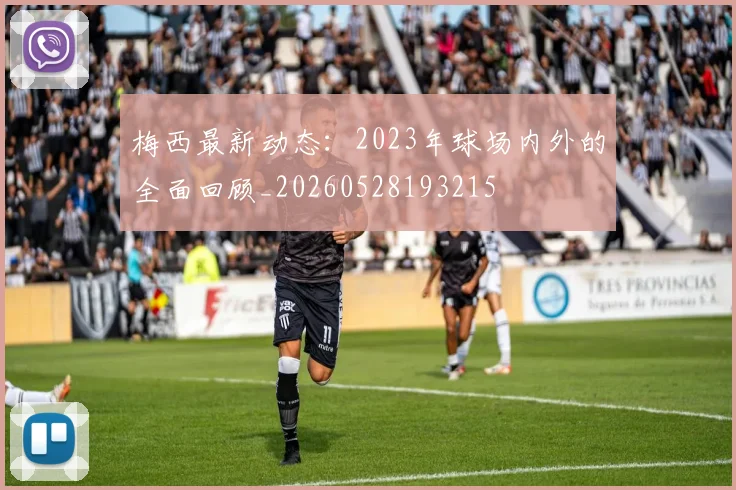 梅西最新动态：2023年球场内外的全面回顾_20260528193215