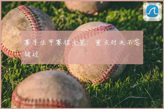 赛季法甲赛程全览：重点对决不容错过