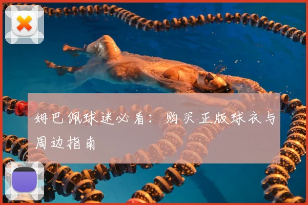 姆巴佩球迷必看：购买正版球衣与周边指南